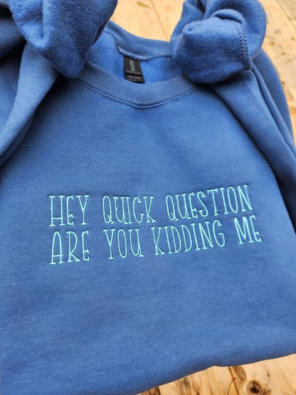 Hey Quick Question Are You Kidding Me Embroidered Crewneck